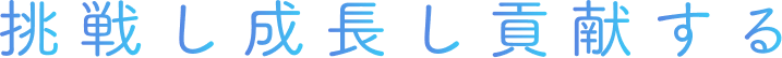 挑戦し成長し貢献する